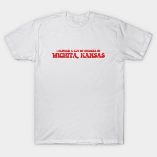 I burned a lot of bridges in Wichita, Kansas T-Shirt